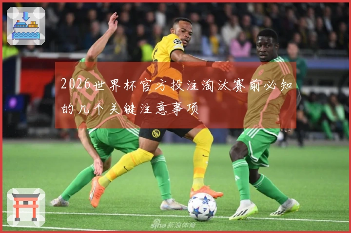 2026世界杯官方投注淘汰赛前必知的几个关键注意事项