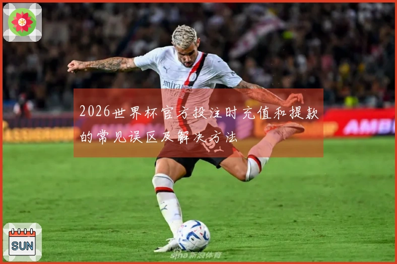 2026世界杯官方投注时充值和提款的常见误区及解决方法
