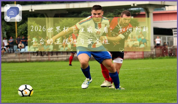 2026世界杯下注前必看：如何判断平台的正规性与安全性